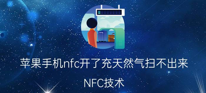 苹果手机nfc开了充天然气扫不出来 NFC技术